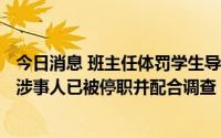 今日消息 班主任体罚学生导致学生喝84消毒液？山东招远：涉事人已被停职并配合调查