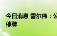 今日消息 雷尔伟：公司股票于7月4日开市起停牌