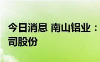 今日消息 南山铝业：近5亿元回购1.19亿股公司股份