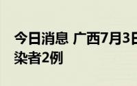 今日消息 广西7月3日新增境外输入无症状感染者2例