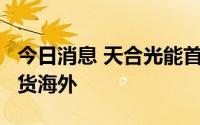 今日消息 天合光能首批210R至尊系列组件发货海外