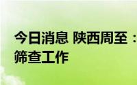 今日消息 陕西周至：7月5日在全县开展核酸筛查工作