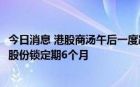 今日消息 港股商汤午后一度跌超20%，公司管理层承诺延长股份锁定期6个月