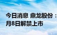 今日消息 鼎龙股份：336.6万股限售股将于7月8日解禁上市