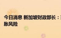 今日消息 新加坡财政部长：现阶段新加坡经济没有衰退或滞胀风险