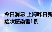 今日消息 上海昨日新增本土确诊病例2例、无症状感染者1例