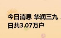 今日消息 华润三九：公司股东截止到6月30日共3.07万户