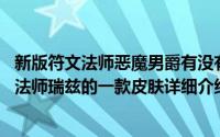 新版符文法师恶魔男爵有没有特效简介（关于恶魔男爵 符文法师瑞兹的一款皮肤详细介绍）