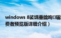 windows 8娑堣垂鑰呴瑙堢増简介（关于Windows 8 消费者预览版详细介绍）