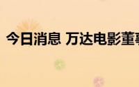 今日消息 万达电影董事长、总裁曾茂军离任