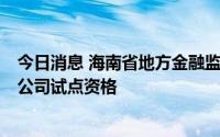 今日消息 海南省地方金融监督管理局：拟取消5家小额贷款公司试点资格