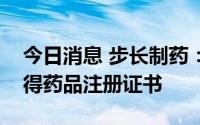 今日消息 步长制药：子公司地氯雷他定片获得药品注册证书