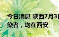 今日消息 陕西7月3日新增3例本土无症状感染者，均在西安