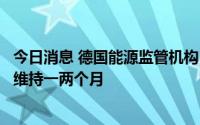 今日消息 德国能源监管机构：没有俄天然气，德现有储备可维持一两个月