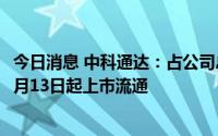 今日消息 中科通达：占公司总股本47.4577%的IPO限售股7月13日起上市流通