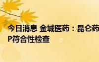 今日消息 金城医药：昆仑药业原料药泊沙康唑车间通过GMP符合性检查