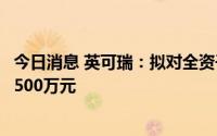 今日消息 英可瑞：拟对全资子公司英可瑞直流增加注册资本500万元