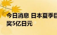 今日消息 日本夏季巨奖彩票今起发售，一等奖5亿日元