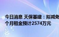 今日消息 天保基建：拟减免服务业小微企业及个体工商户6个月租金预计2574万元