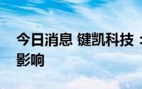 今日消息 键凯科技：疫情对经营产生了一定影响