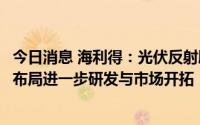 今日消息 海利得：光伏反射膜尚未有批量落地订单，正积极布局进一步研发与市场开拓