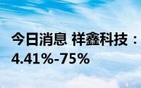 今日消息 祥鑫科技：上半年净利润同比预增54.41%-75%