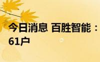 今日消息 百胜智能：截止6月30日股东数14361户