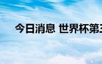 今日消息 世界杯第三阶段门票今日开售