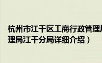 杭州市江干区工商行政管理局简介（关于杭州市工商行政管理局江干分局详细介绍）