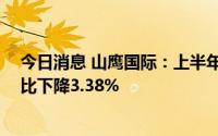 今日消息 山鹰国际：上半年国内造纸销量271.68万吨，同比下降3.38%