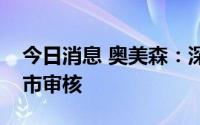 今日消息 奥美森：深交所终止公司创业板上市审核