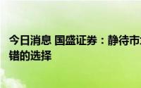 今日消息 国盛证券：静待市场轮动机会，或为当前行情下不错的选择