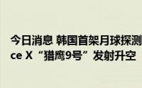 今日消息 韩国首架月球探测器运往美国发射场，将搭载Space X“猎鹰9号”发射升空