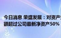 今日消息 荣盛发展：对资产负债率超70%的被担保对象担保额超过公司最新净资产50%