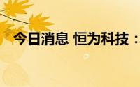 今日消息 恒为科技：公司股东数18041户