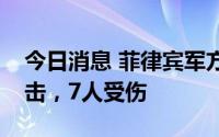 今日消息 菲律宾军方：政府军遭叛军地雷袭击，7人受伤