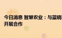 今日消息 智慧农业：与蓝晓科技在盐湖提锂项目产业化领域开展合作