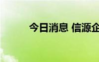 今日消息 信源企业集团今日复牌