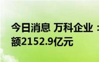 今日消息 万科企业：上半年累计合同销售金额2152.9亿元