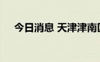 今日消息 天津津南区划定多个高风险区