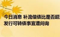 今日消息 补流偿债比是否超过本次募资总额30%？航天宏图发行可转债事宜遭问询