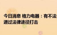 今日消息 格力电器：有不法分子冒充公司售后服务团队，将通过法律途径打击