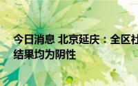 今日消息 北京延庆：全区社会面采集核酸18万余人，已出结果均为阴性