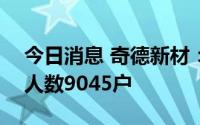 今日消息 奇德新材：截至6月30日公司股东人数9045户