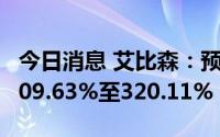 今日消息 艾比森：预计上半年净利润同比增309.63%至320.11%