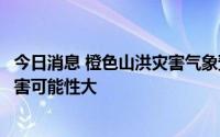 今日消息 橙色山洪灾害气象预警：山东中部局地发生山洪灾害可能性大