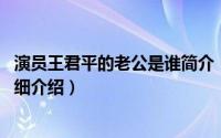 演员王君平的老公是谁简介（关于王君平 中国内地女演员详细介绍）