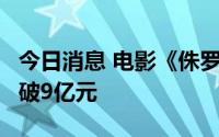 今日消息 电影《侏罗纪世界3》内地总票房突破9亿元