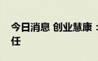 今日消息 创业慧康：董事长辞职，张吕峥继任