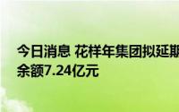 今日消息 花样年集团拟延期兑付“19花样年”本息，当前余额7.24亿元